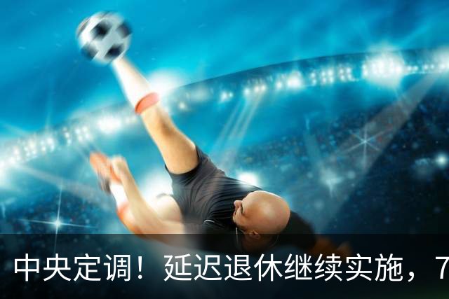 中央定调！延迟退休继续实施，70后延后退？养老金能差多少钱？