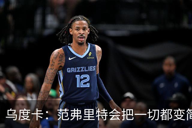 乌度卡：范弗里特会把一切都变简单 他是场上的另一个教练！