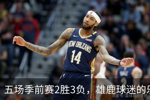 五场季前赛2胜3负，雄鹿球迷的乐观还剩多少？