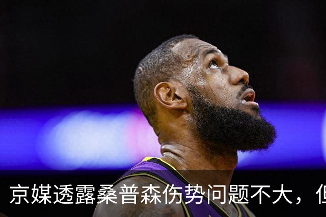 京媒透露桑普森伤势问题不大，但复出没确切消息，四号位压力巨大