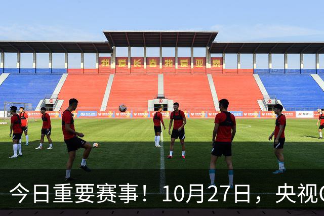 今日重要赛事！10月27日，央视CCTV5、CCTV5+节目表