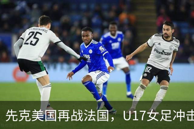 先克美国再战法国，U17女足冲击历史新高