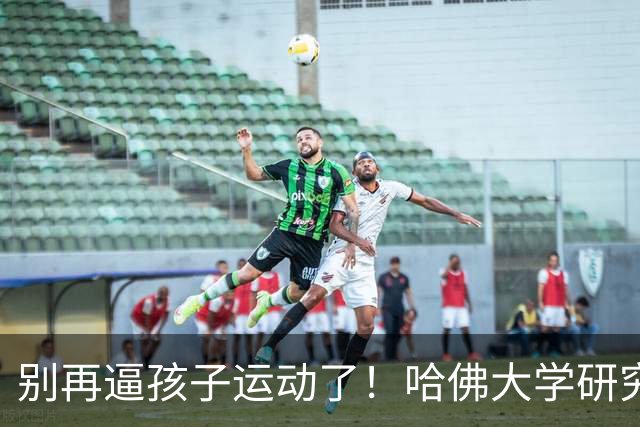别再逼孩子运动了！哈佛大学研究发现：孩子最缺的不是篮球、游泳，而是“疯跑、打滚、爬树”等无序运动