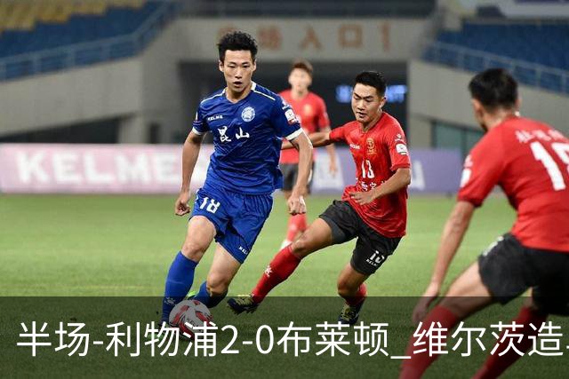 半场-利物浦2-0布莱顿 维尔茨造乌龙伊萨克建功巴尔科拉送助攻