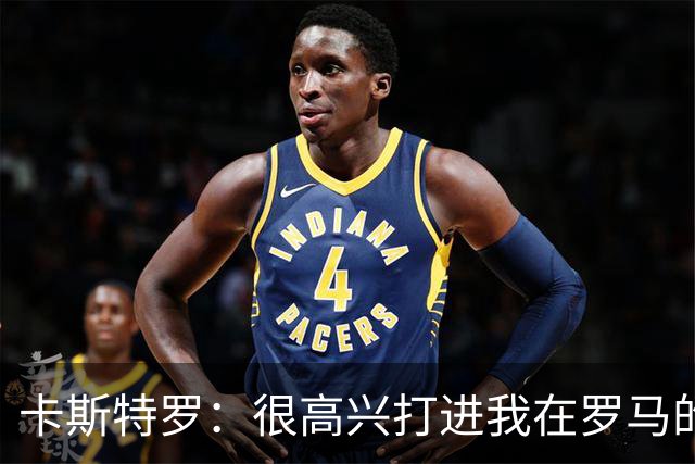 卡斯特罗：很高兴打进我在罗马的首球，接下来专注于下周二的欧冠