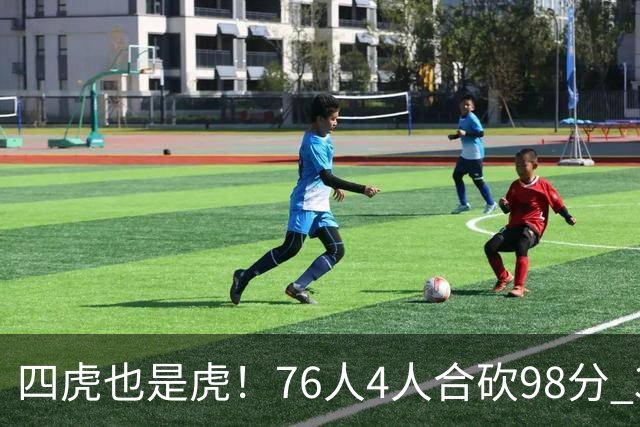 四虎也是虎！76人4人合砍98分 3人26+大帝三双VJ两双