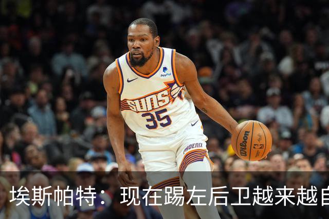 埃斯帕特：现在踢左后卫越来越自在，教练的信任让一切更容易