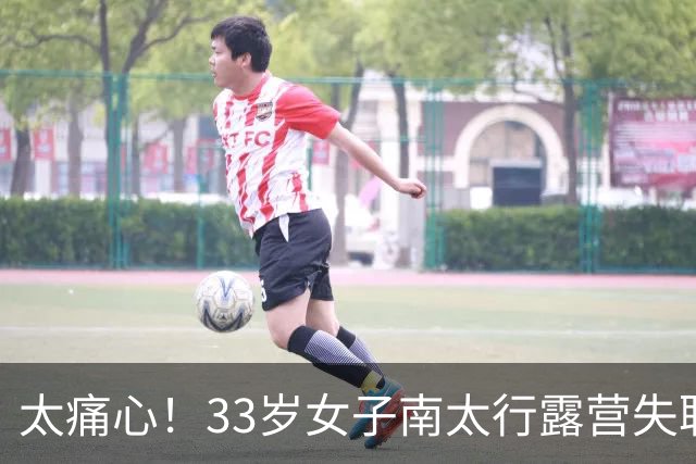 太痛心！33岁女子南太行露营失联，人在离帐篷十几米的水沟里被发现，旁边就是民宿几十块一晚