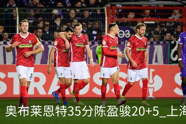 奥布莱恩特35分陈盈骏20+5 上海大胜广州