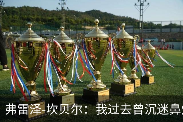 弗雷泽-坎贝尔：我过去曾沉迷鼻烟，已戒6个月