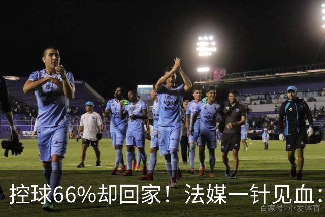 控球66%却回家！法媒一针见血：法国队输在了最致命的一环