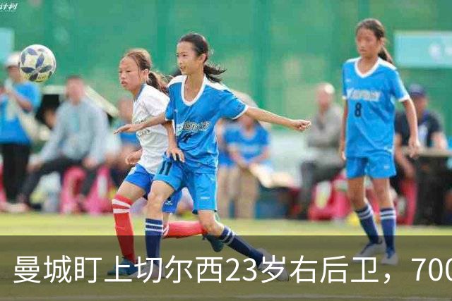 曼城盯上切尔西23岁右后卫，7000万标价已松动