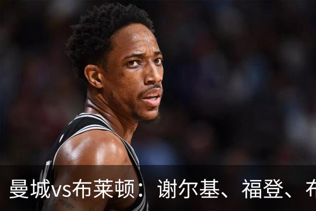 曼城vs布莱顿：谢尔基、福登、布阿迪首发，阿兰、鲁利出战