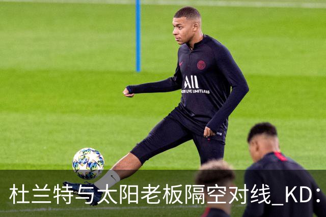 杜兰特与太阳老板隔空对线 KD：我36岁仍在巅峰状态