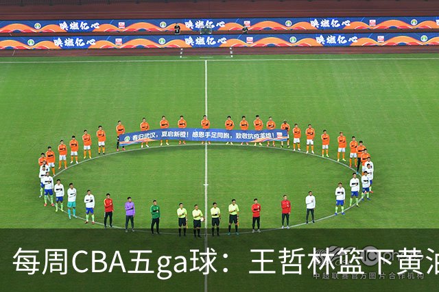 每周CBA五ga球：王哲林篮下黄油手领衔