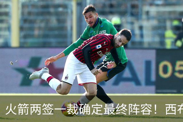 火箭两签一裁确定最终阵容！西布韦场均17.3篮板冲击卡佩拉位置