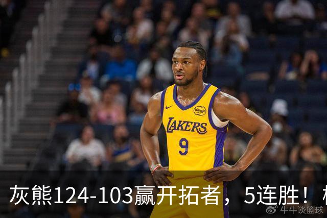 灰熊124-103赢开拓者，5连胜！杨翰森3+2+1被轻视！一战看清5个现实：布泽尔太强了