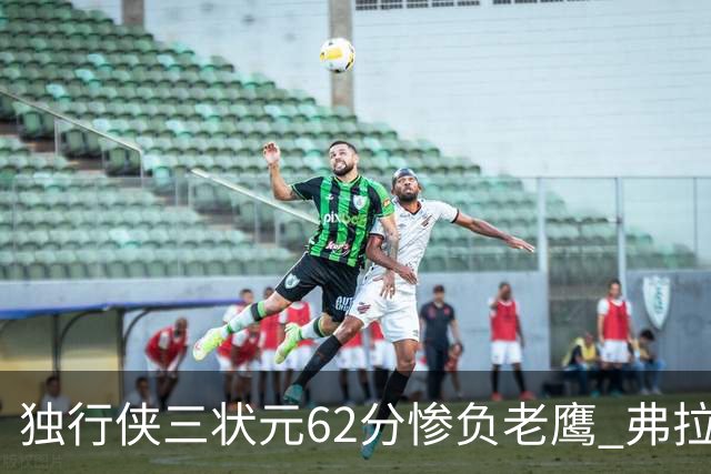 独行侠三状元62分惨负老鹰 弗拉格26+12欧文里萨谢均18分