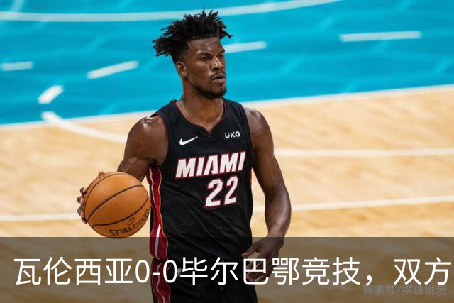 瓦伦西亚0-0毕尔巴鄂竞技，双方鏖战90分钟未分胜负