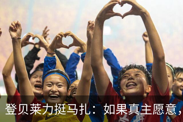 登贝莱力挺马扎：如果真主愿意，你将成为下一位金球奖得主