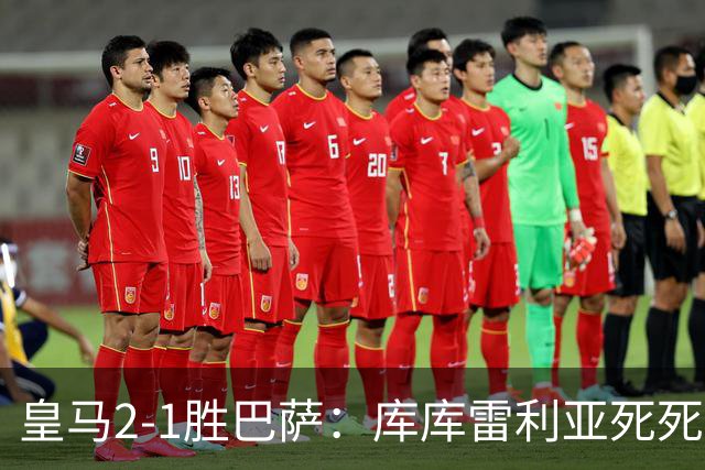 皇马2-1胜巴萨：库库雷利亚死死咬住亚马尔，25次抢断终结天才