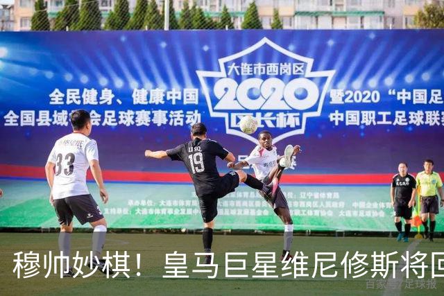 穆帅妙棋！皇马巨星维尼修斯将回归首发，欧冠出战莱比锡红牛