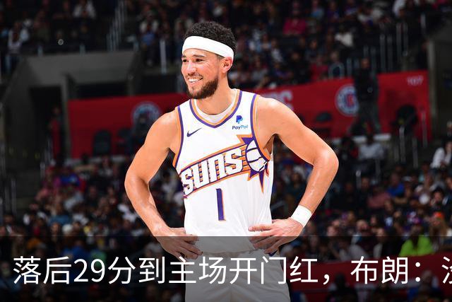 落后29分到主场开门红，布朗：没有比这更精彩的剧本
