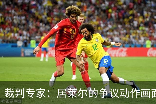 裁判专家：居莱尔的争议动作画面不清晰