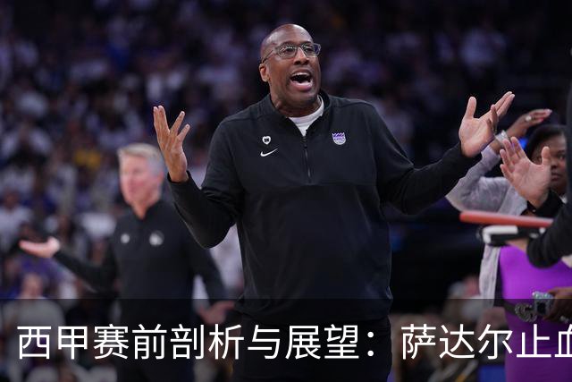 西甲赛前剖析与展望：萨达尔止血战，奥萨苏纳换帅能否拿下客场虫桑坦德？