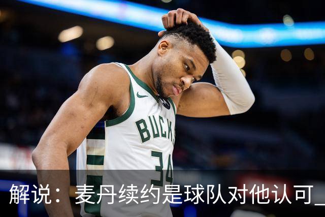 解说：麦丹续约是球队对他认可 也让他未来薪资上升留足操作空间