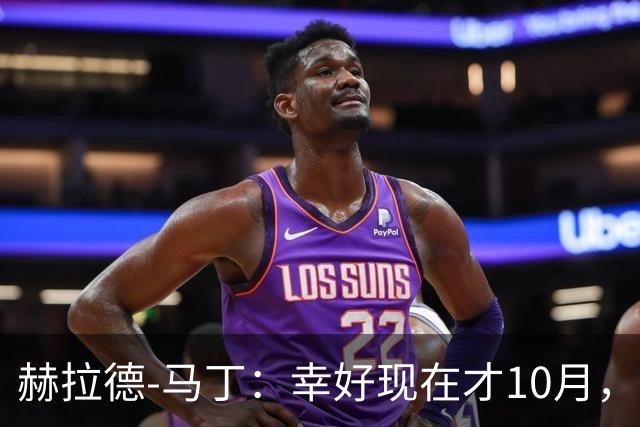 赫拉德-马丁：幸好现在才10月，我们还有很大进步空间