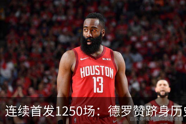 连续首发1250场：德罗赞跻身历史第八，詹姆斯第六