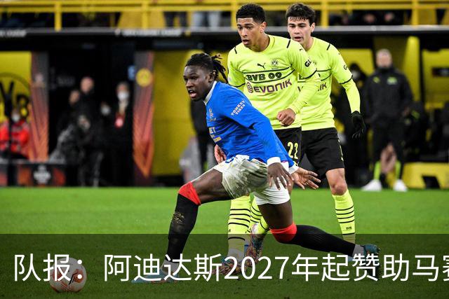 队报：阿迪达斯2027年起赞助马赛，年付最高3500万欧