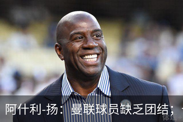阿什利-扬：曼联球员缺乏团结；卡里克知道自己下课已成定局
