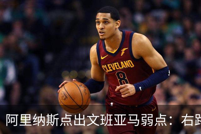 阿里纳斯点出文班亚马弱点：右路突破太明显，缺单脚起跳能力