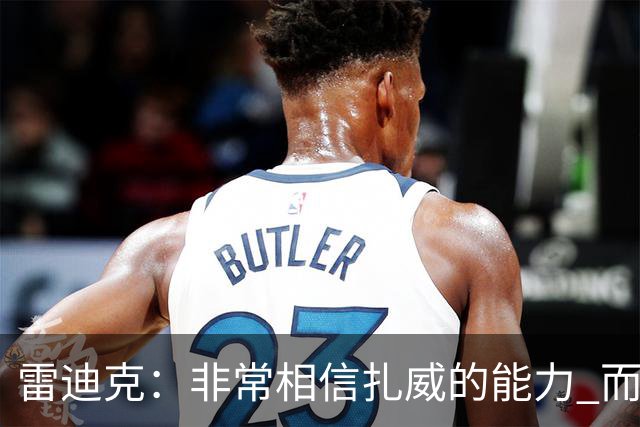 雷迪克：非常相信扎威的能力 而且我认为他仍然有很大的进步空间