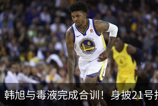 韩旭与毒液完成合训！身披21号拍摄定妆照 官方预热首秀大战王思雨