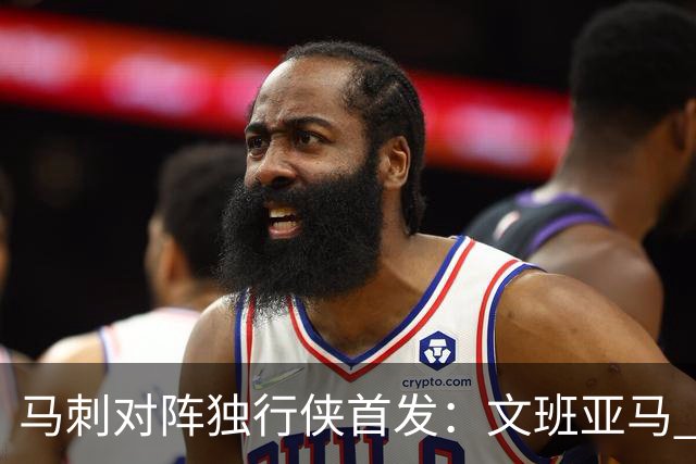 马刺对阵独行侠首发：文班亚马 卡斯尔 哈珀 福克斯 瓦塞尔
