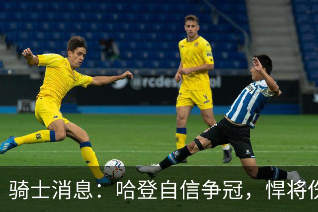骑士消息：哈登自信争冠，悍将伤情棘手，揭幕战出场更新