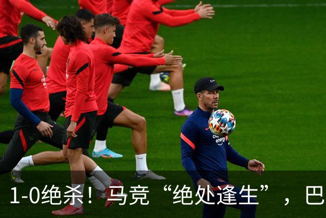 1-0绝杀！马竞“绝处逢生”，巴埃纳“天外飞仙”，绝杀西班牙人