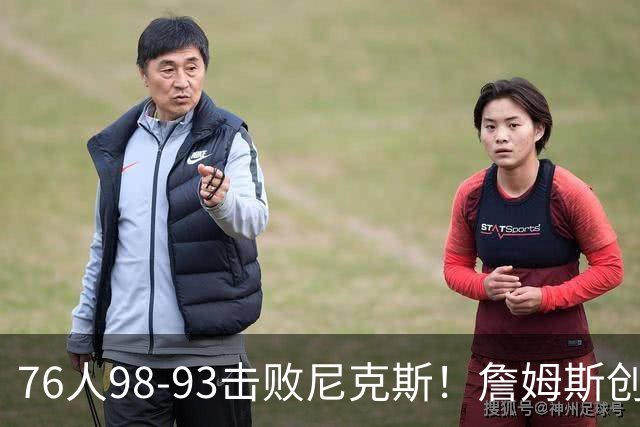 76人98-93击败尼克斯！詹姆斯创纪录，此战看到5个事实：东部格局改变了
